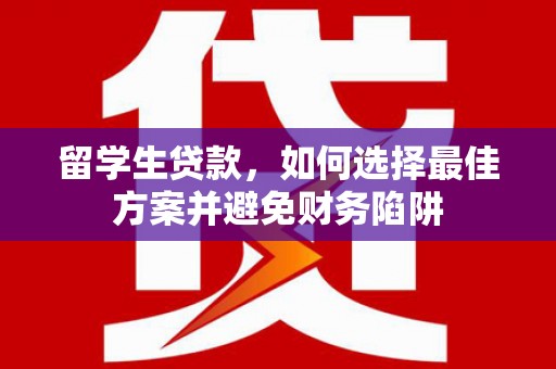 吴桥留学生贷款，如何选择最佳方案并避免财务陷阱