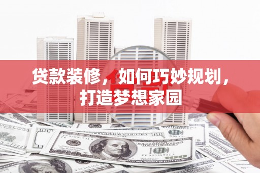 吴桥贷款装修，如何巧妙规划，打造梦想家园