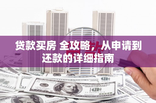 吴桥贷款买房 全攻略，从申请到还款的详细指南