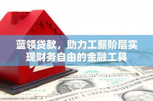 吴桥蓝领贷款，助力工薪阶层实现财务自由的金融工具