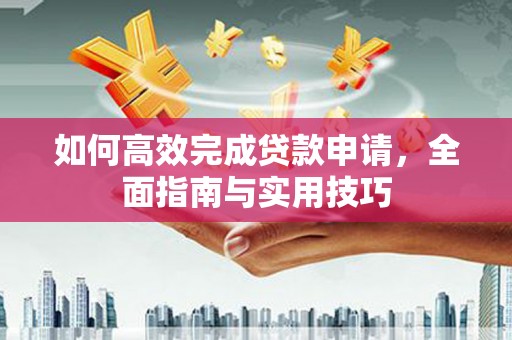 吴桥如何高效完成贷款申请，全面指南与实用技巧