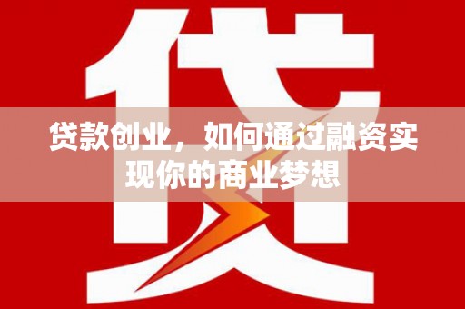 吴桥贷款创业，如何通过融资实现你的商业梦想