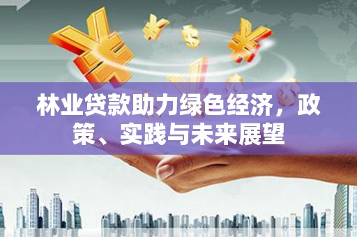 吴桥林业贷款助力绿色经济，政策、实践与未来展望
