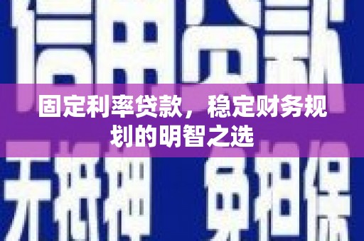 吴桥固定利率贷款，稳定财务规划的明智之选