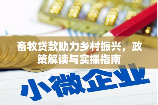 吴桥畜牧贷款助力乡村振兴，政策解读与实操指南