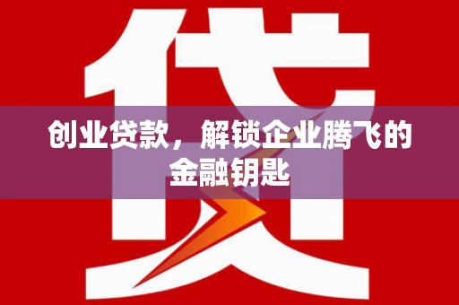 吴桥创业贷款，解锁企业腾飞的金融钥匙