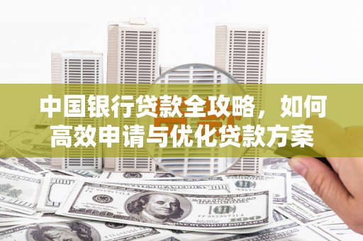 吴桥中国银行贷款全攻略，如何高效申请与优化贷款方案