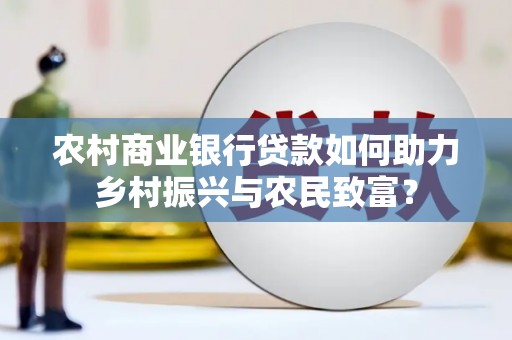 吴桥农村商业银行贷款如何助力乡村振兴与农民致富？