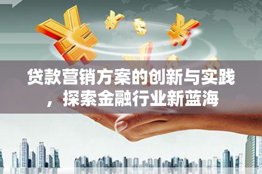 吴桥贷款营销方案的创新与实践，探索金融行业新蓝海