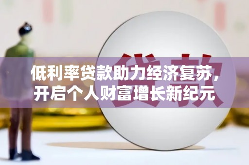吴桥低利率贷款助力经济复苏，开启个人财富增长新纪元