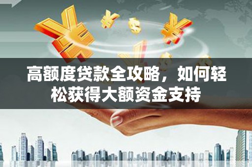 吴桥高额度贷款全攻略，如何轻松获得大额资金支持