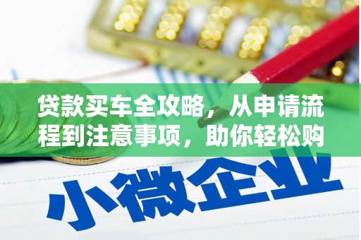 吴桥贷款买车全攻略，从申请流程到注意事项，助你轻松购车