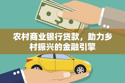 吴桥农村商业银行贷款，助力乡村振兴的金融引擎