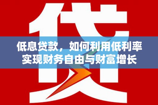 吴桥低息贷款，如何利用低利率实现财务自由与财富增长