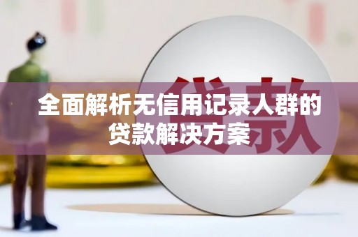吴桥全面解析无信用记录人群的贷款解决方案