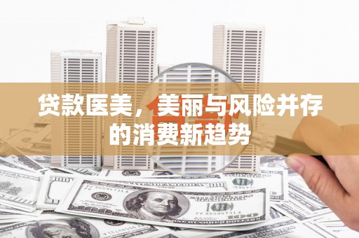吴桥贷款医美，美丽与风险并存的消费新趋势