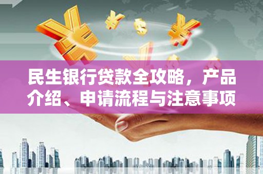 吴桥民生银行贷款全攻略，产品介绍、申请流程与注意事项